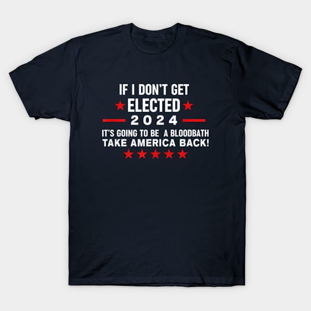 If I Don't Get Elected It's Going To Be A Bloodbath T-Shirt by WILLER